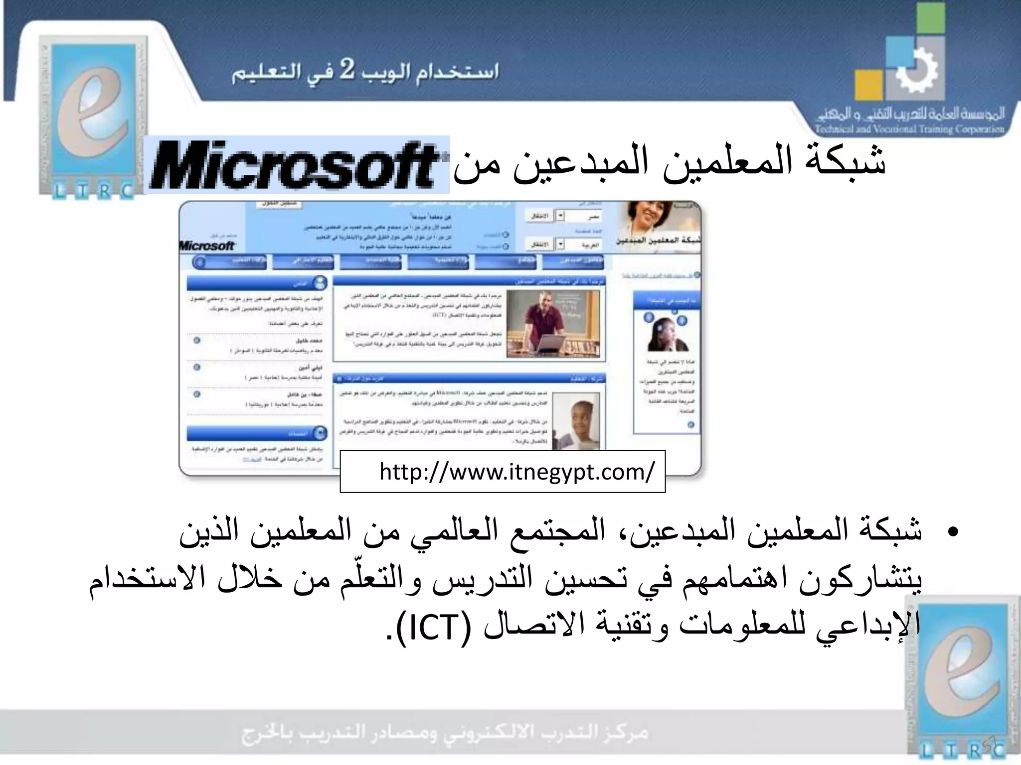 ‫من‬ ‫المبدعين‬ ‫المعلمين‬ ‫شبكة‬
•‫الذين‬ ‫المعلمين‬ ‫من‬ ‫العالمي‬ ‫المجتمع‬ ،‫المبدعين‬ ‫المعلمين‬ ‫شبكة‬
‫اال‬ ‫خالل‬ ‫من‬ ‫م‬ّ‫والتعل‬ ‫التدريس‬ ‫تحسين‬ ‫في‬ ‫اهتمامهم‬ ‫يتشاركون‬‫ستخدام‬
‫االتصال‬ ‫وتقنية‬ ‫للمعلومات‬ ‫اإلبداعي‬(ICT.)
http://www.itnegypt.com/
 