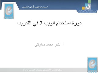 ‫الويب‬ ‫استخدام‬ ‫دورة‬2‫التدريب‬ ‫في‬
‫أ‬.‫مباركي‬ ‫محمد‬ ‫بندر‬
 