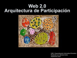 Web 2.0 Arquitectura de Participación USB - Especialización Informática Educativa Realizado por: Michele Andre Septiembre 2007 