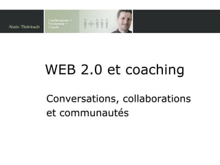 WEB 2.0 et coaching Conversations, collaborations et communautés 