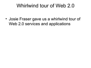 Whirlwind tour of Web 2.0 Josie Fraser gave us a whirlwind tour of Web 2.0 services and applications 