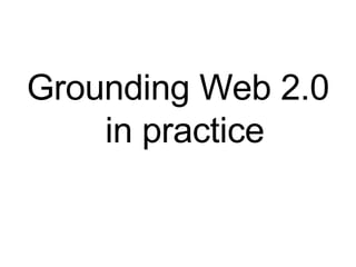 Grounding Web 2.0 in practice 
