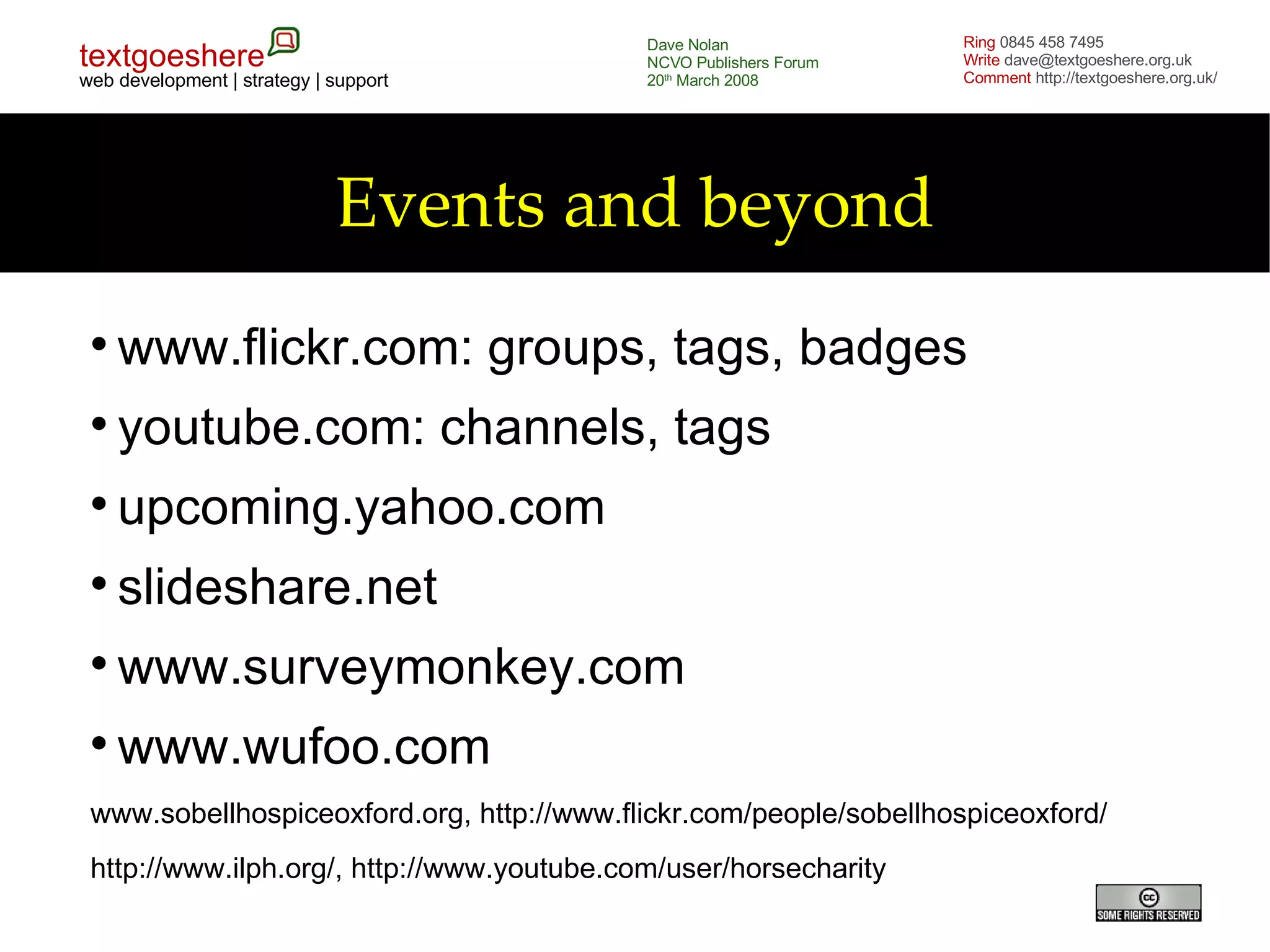 Events and beyond www.flickr.com: groups, tags, badges youtube.com: channels, tags upcoming.yahoo.com slideshare.net www.surveymonkey.com www.wufoo.com www.sobellhospiceoxford.org, http://www.flickr.com/people/sobellhospiceoxford/ http://www.ilph.org/, http://www.youtube.com/user/horsecharity 