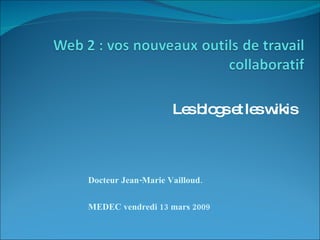 Les blogs et les wikis Docteur Jean-Marie Vailloud. MEDEC vendredi 13 mars 2009 