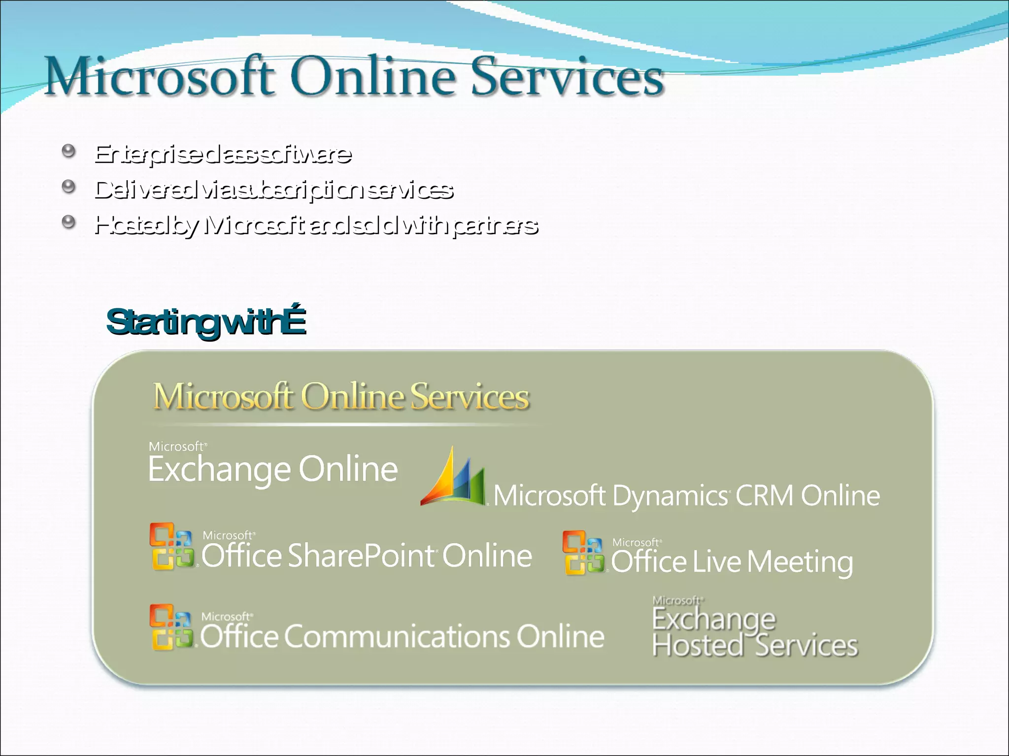 Enterprise class software Delivered via subscription services Hosted by Microsoft and sold with partners  Starting with… 
