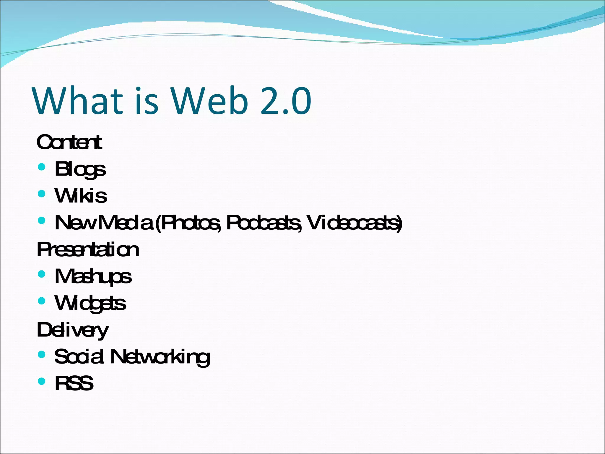 What is Web 2.0 Content Blogs Wikis New Media (Photos, Podcasts, Videocasts) Presentation Mashups Widgets Delivery Social Networking RSS 