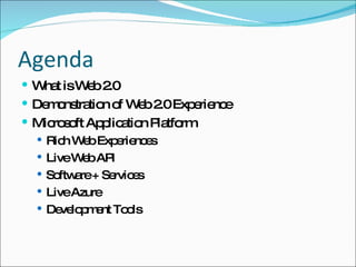 Agenda What is Web 2.0 Demonstration of Web 2.0 Experience Microsoft Application Platform Rich Web Experiences Live Web API Software + Services Live Azure Development Tools 