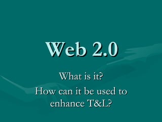 Web 2.0 What is it? How can it be used to enhance T&L? 