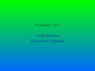 Realizado por: Cátia Saraiva Gracelina Delgado 