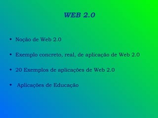 WEB 2.0 Noção de Web 2.0 Exemplo concreto, real, de aplicação de Web 2.0 20 Exemplos de aplicações de Web 2.0 Aplicações de Educação 