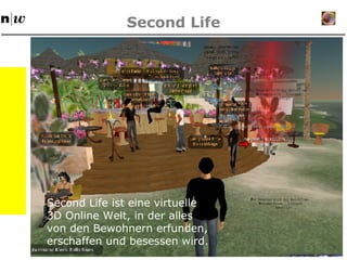 Second Life Second Life ist eine virtuelle 3D Online Welt, in der alles von den Bewohnern erfunden, erschaffen und besessen wird. 