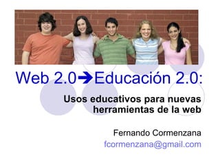 Web 2.0  Educación 2.0: Usos educativos para nuevas herramientas de la web Fernando Cormenzana [email_address] 
