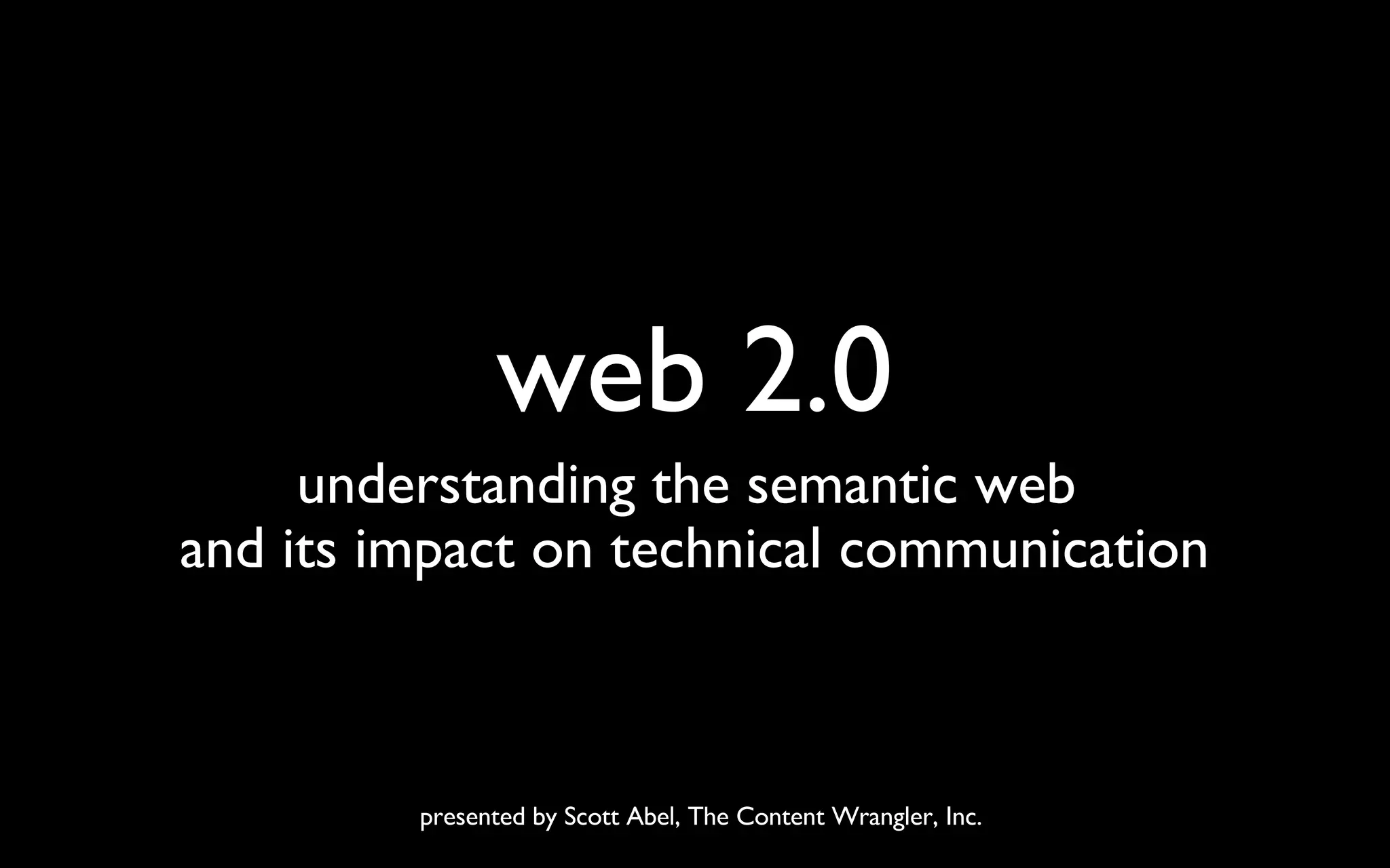 web 2.0 understanding the semantic web  and its impact on technical communication presented by Scott Abel, The Content Wrangler, Inc. 