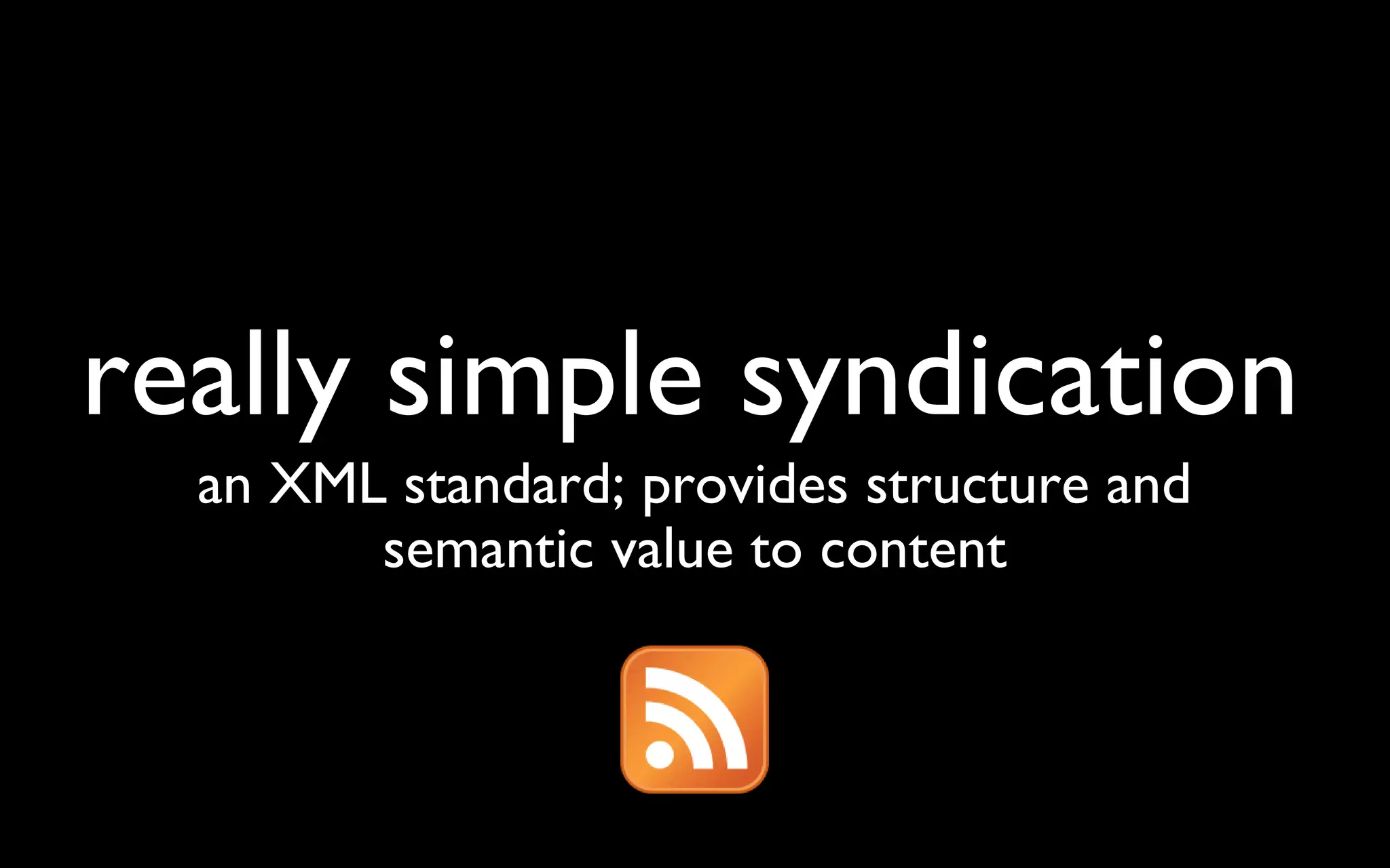 really simple syndication an XML standard; provides structure and semantic value to content 