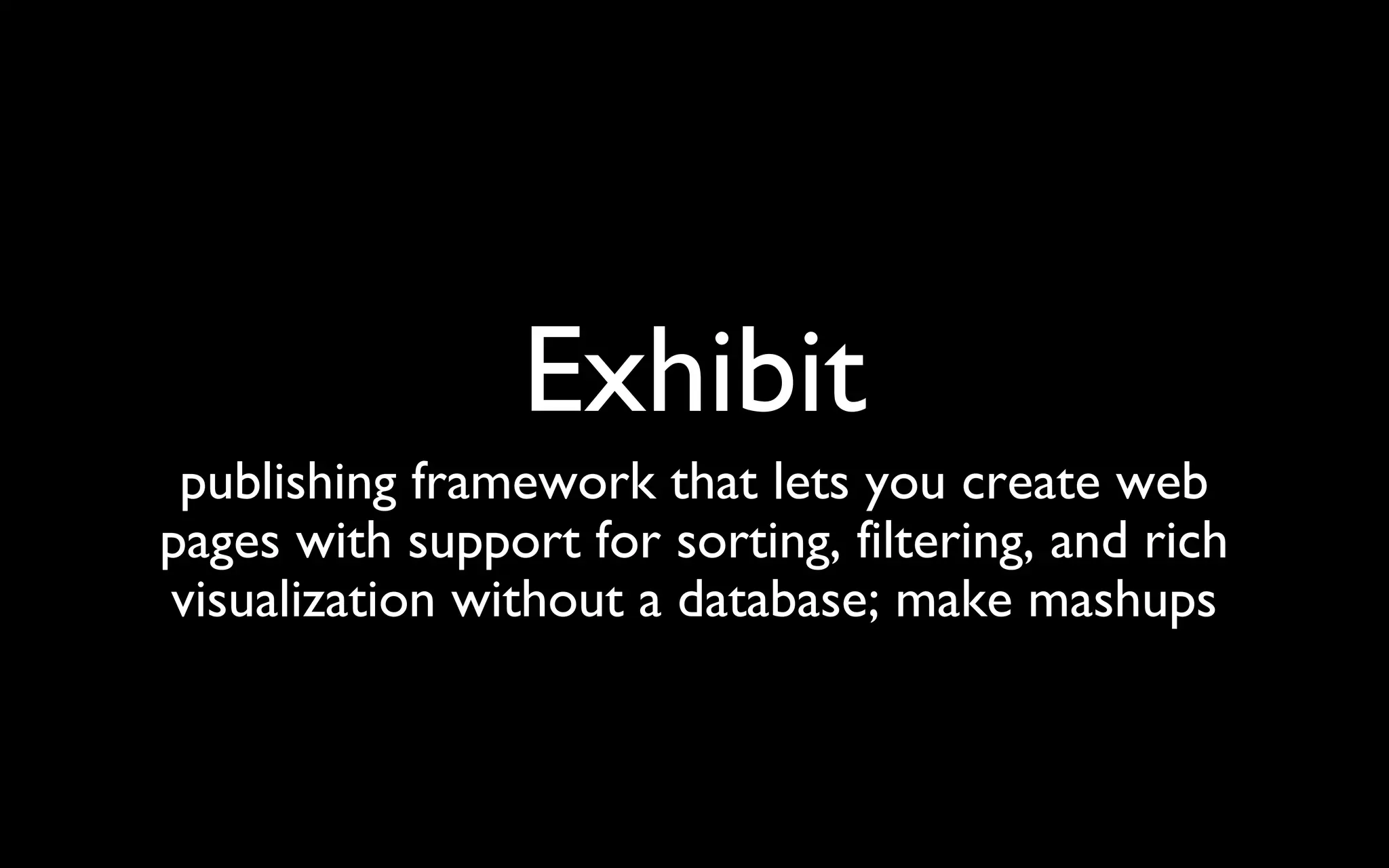 Exhibit publishing framework that lets you create web pages with support for sorting, filtering, and rich visualization without a database; make mashups 