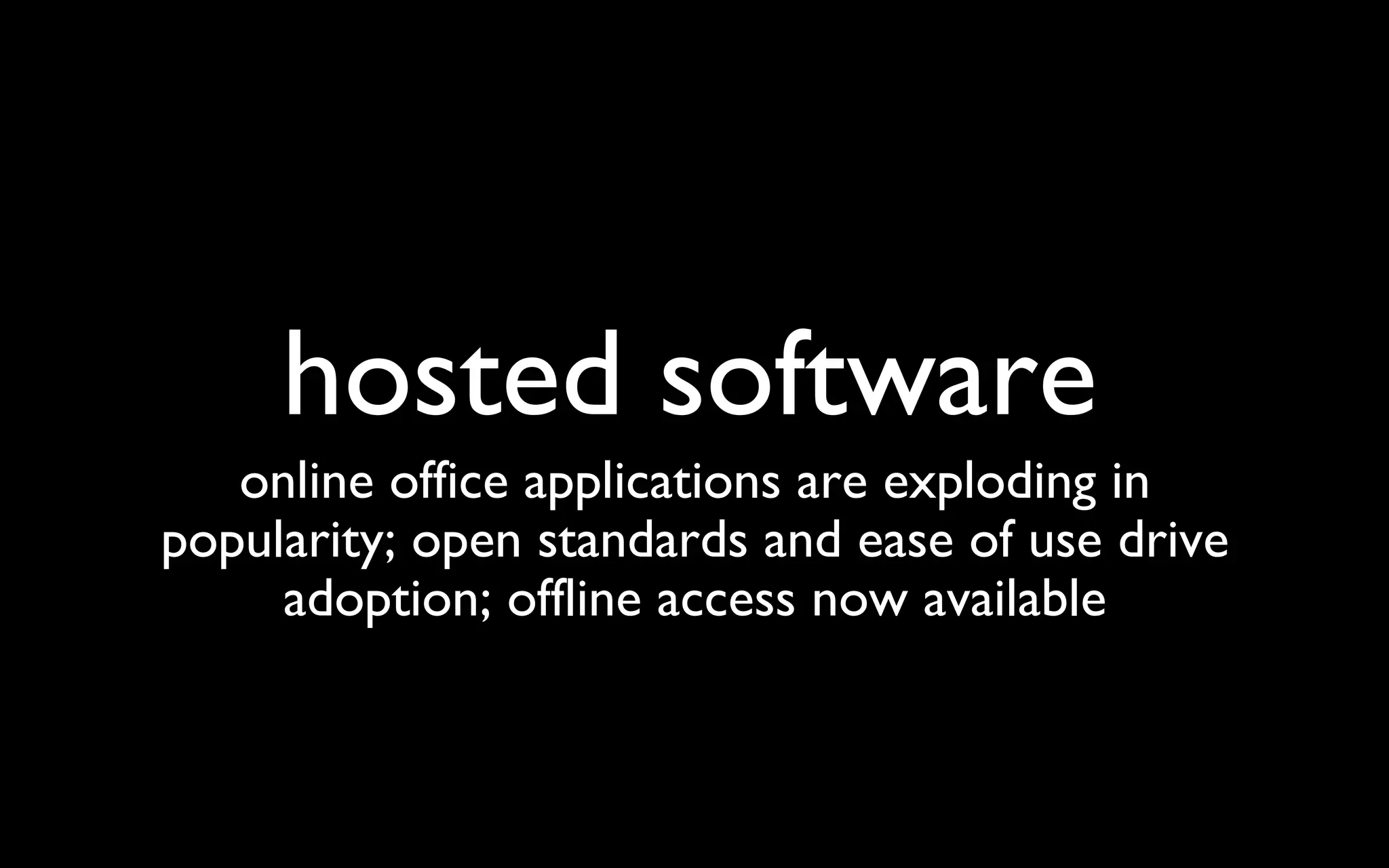 hosted software online office applications are exploding in popularity; open standards and ease of use drive adoption; offline access now available 
