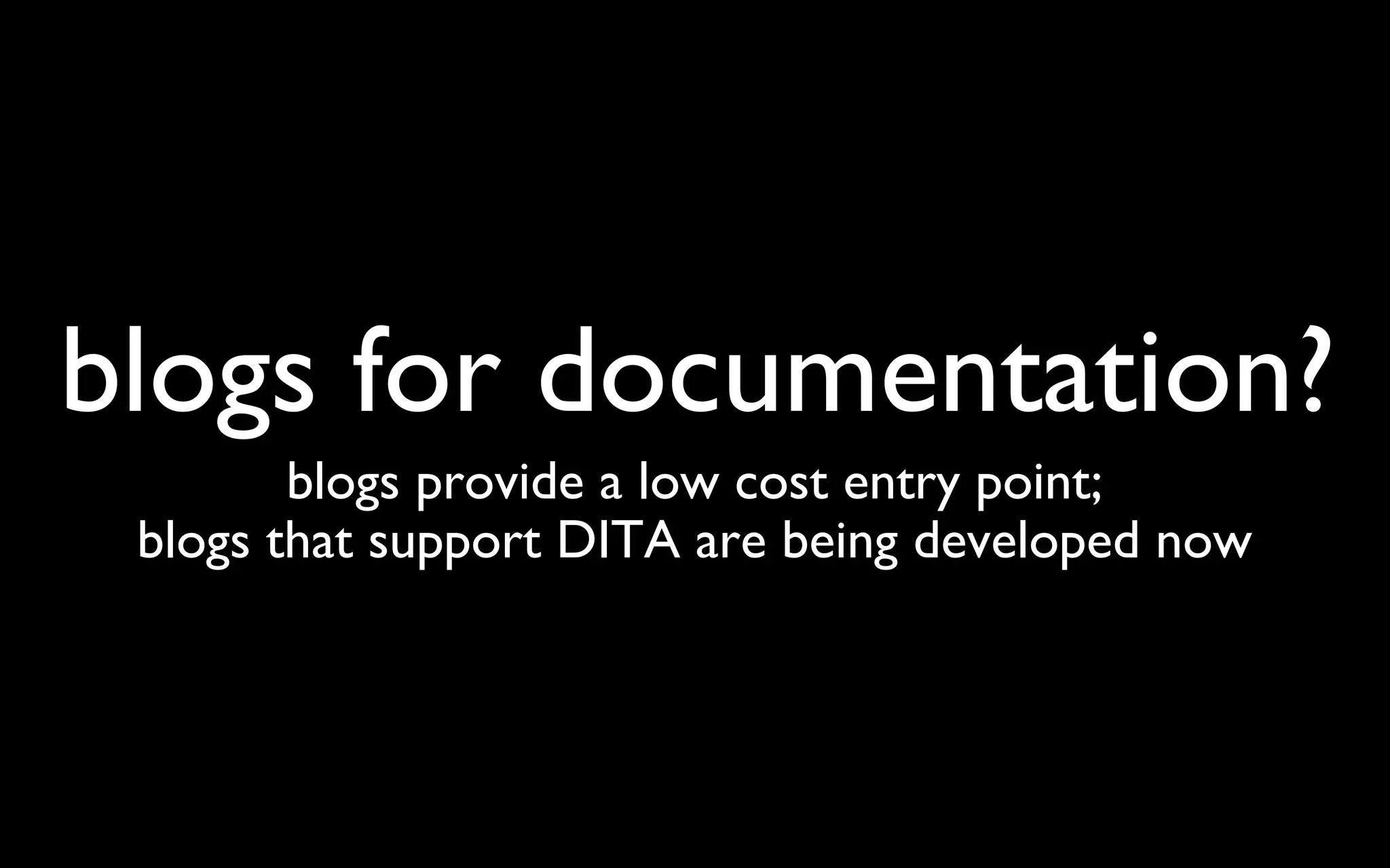 blogs for documentation? blogs provide a low cost entry point; blogs that support DITA are being developed now 