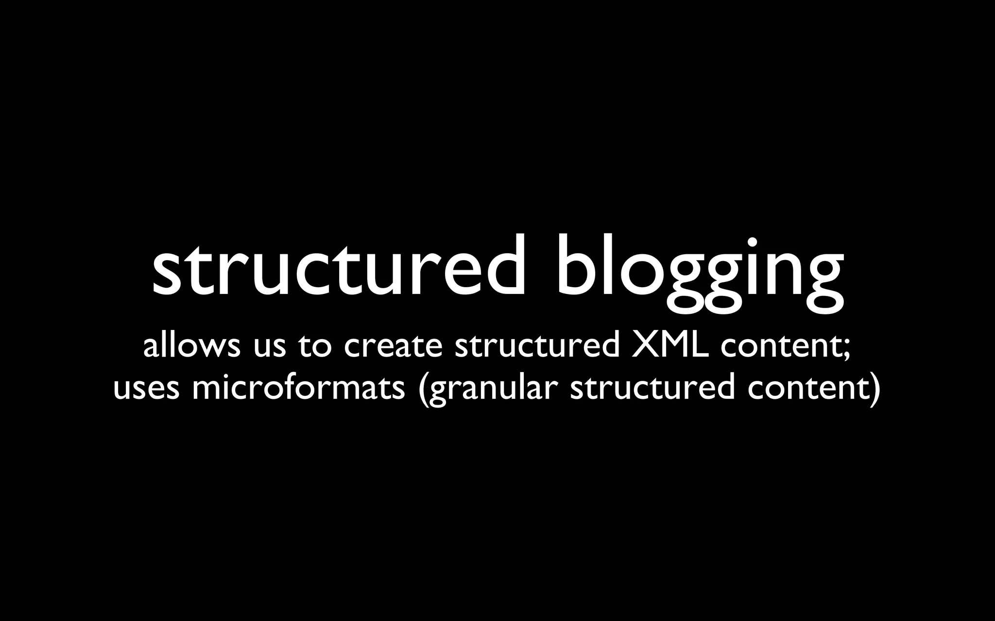 structured blogging allows us to create structured XML content; uses microformats (granular structured content) 
