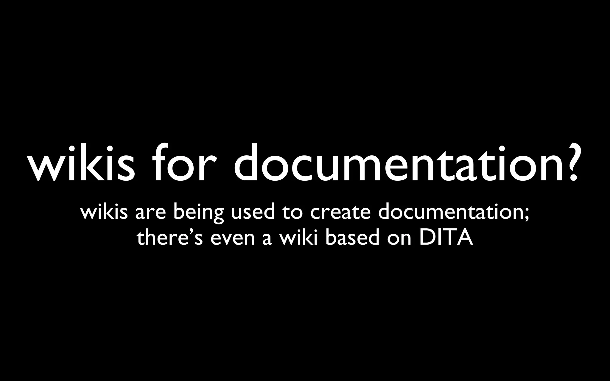 wikis for documentation? wikis are being used to create documentation; there’s even a wiki based on DITA 