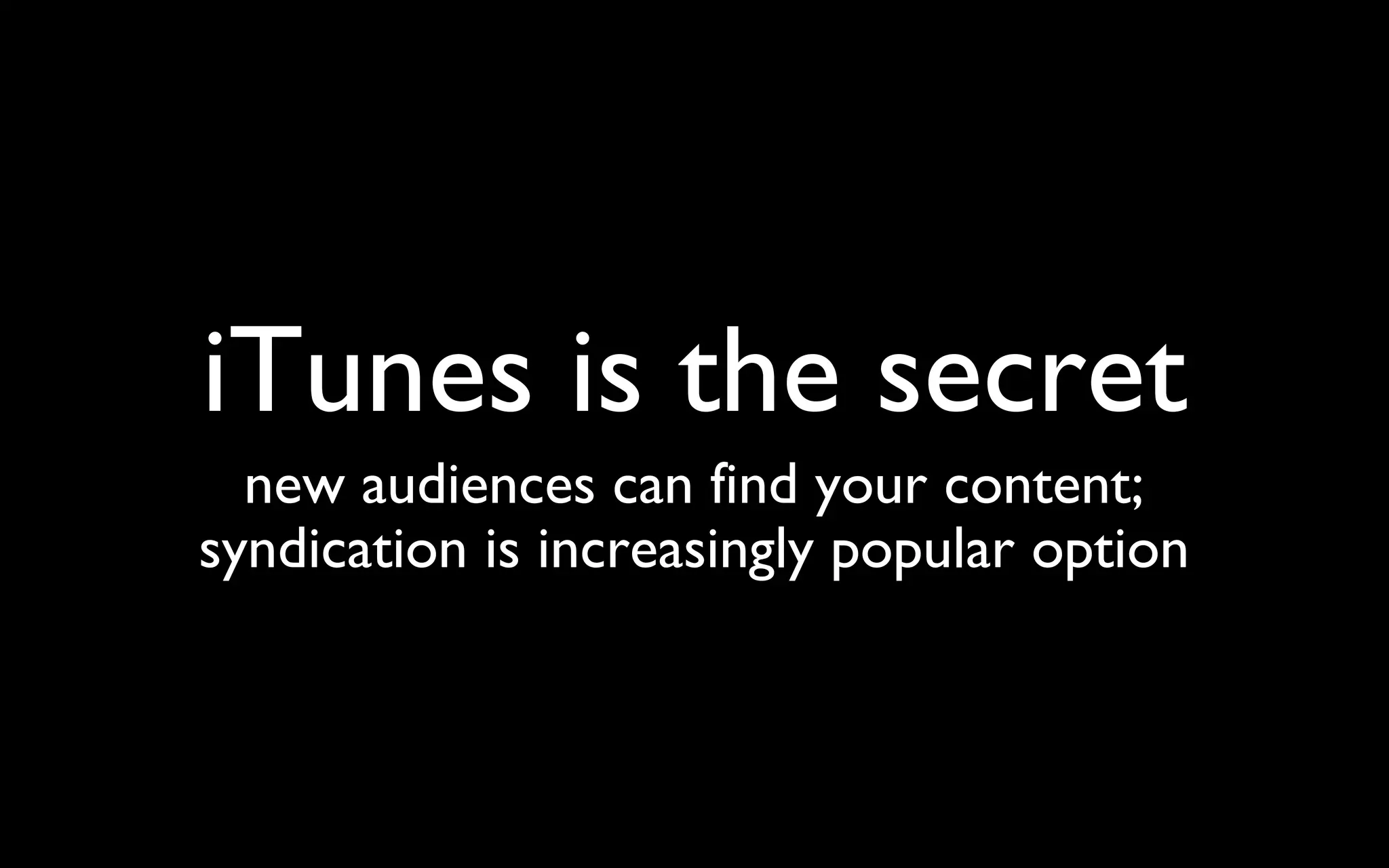 iTunes is the secret new audiences can find your content; syndication is increasingly popular option 