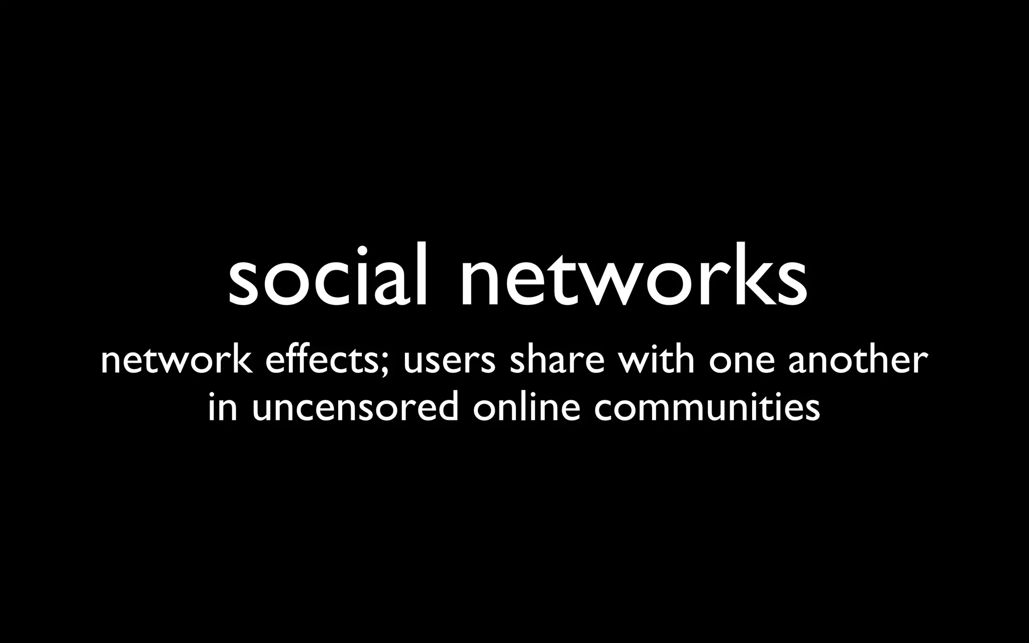 social networks network effects; users share with one another in uncensored online communities 