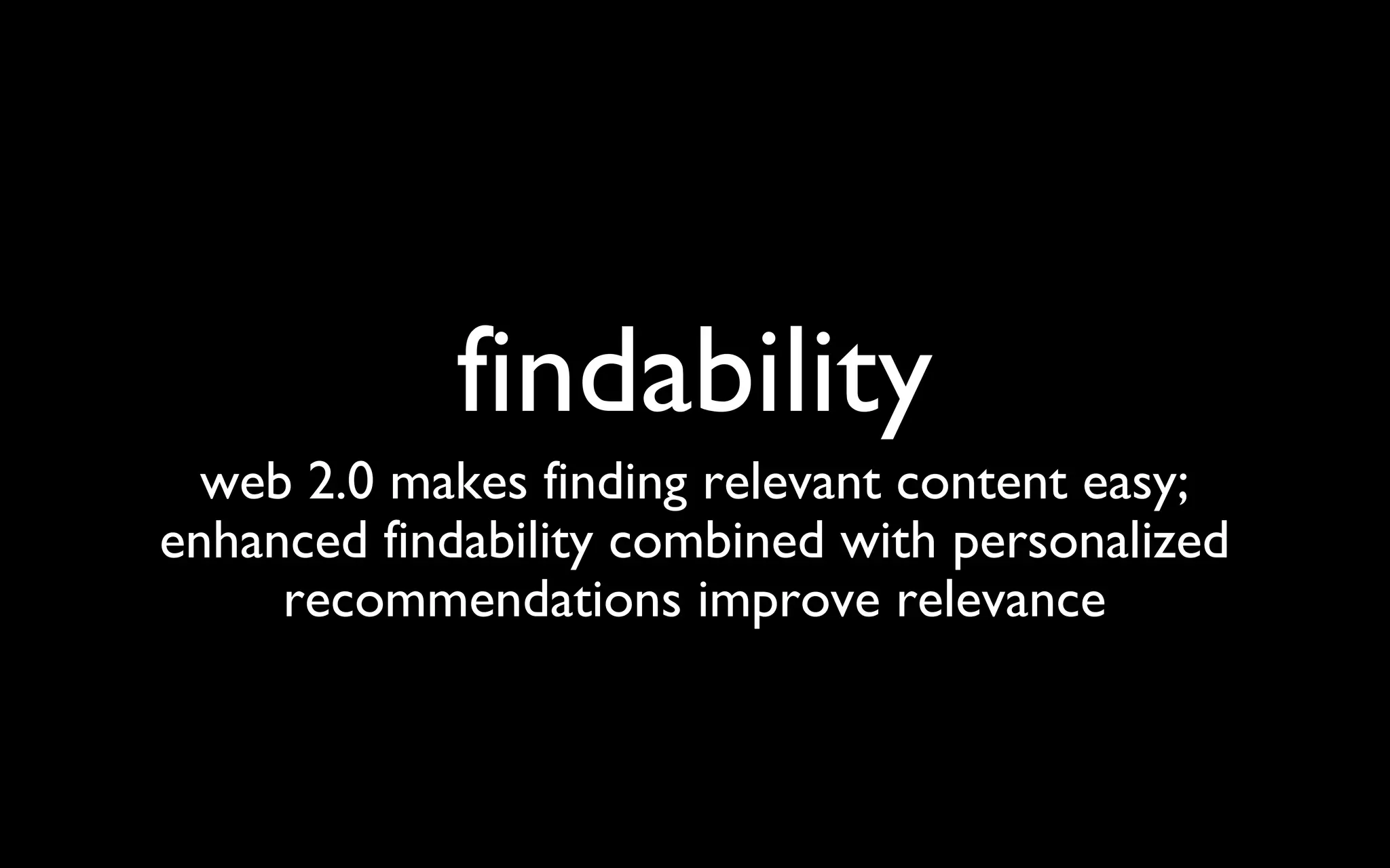findability web 2.0 makes finding relevant content easy; enhanced findability combined with personalized recommendations improve relevance 