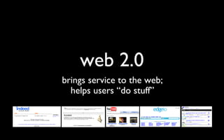 web 2.0 brings service to the web; helps users “do stuff” 