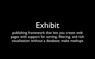 Exhibit publishing framework that lets you create web pages with support for sorting, filtering, and rich visualization without a database; make mashups 