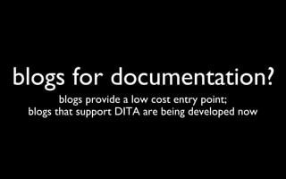 blogs for documentation? blogs provide a low cost entry point; blogs that support DITA are being developed now 