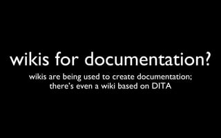 wikis for documentation? wikis are being used to create documentation; there’s even a wiki based on DITA 
