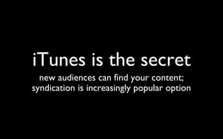 iTunes is the secret new audiences can find your content; syndication is increasingly popular option 