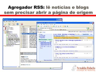 Agregador RSS:  lê notícias e blogs sem precisar abrir a página de origem 