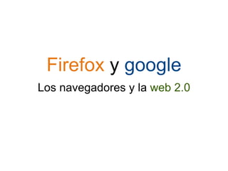 Firefox  y  google Los navegadores y la  web 2.0 