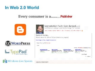 In Web 2.0 World Every consumer is a …… … Publisher 