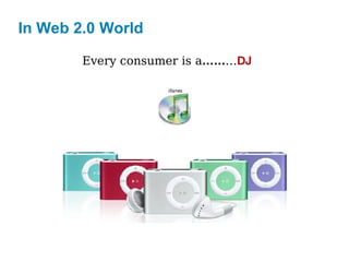 In Web 2.0 World Every consumer is a …… … DJ 