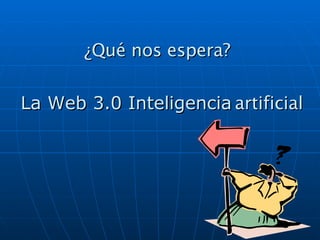 ¿Qué nos espera? La Web 3.0 Inteligencia   artificial La Web 3.0 Inteligencia   artificial 