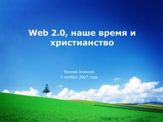 Web 2.0 , наше время и христианство Волков Алексей 3 ноября 2007 года 