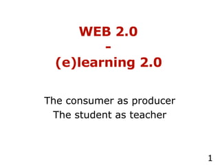 WEB 2.0 -  (e)learning 2.0   The consumer as producer The student as teacher 
