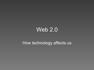 Web 2.0 How technology affects us 