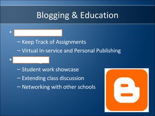 Blogging & Education Instructors Blogs  Keep Track of Assignments Virtual In-service and Personal Publishing Class Blogs Student work showcase Extending class discussion Networking with other schools 