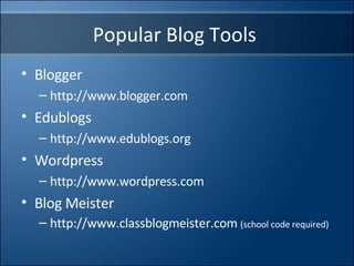 Popular Blog Tools  Blogger http://www.blogger.com  Edublogs http://www.edublogs.org Wordpress http://www.wordpress.com Blog Meister http://www.classblogmeister.com  (school code required) 