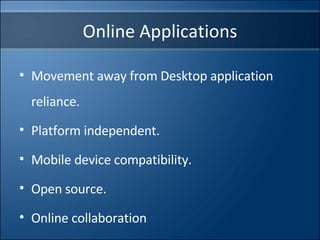 Online Applications Movement away from Desktop application reliance. Platform independent. Mobile device compatibility. Open source. Online collaboration 