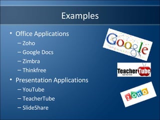 Examples Office Applications Zoho Google Docs Zimbra Thinkfree Presentation Applications YouTube TeacherTube SlideShare 
