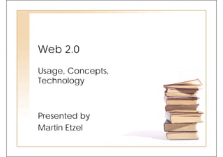 Web 2.0
Usage, Concepts,
Technology



Presented by
Martin Etzel