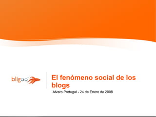 El fenómeno social de los blogs Alvaro Portugal - 24 de Enero de 2008 