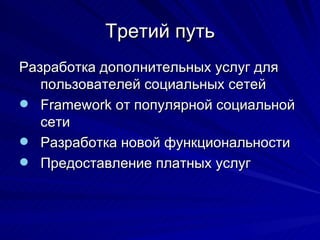 Третий путь Разработка дополнительных услуг для пользователей социальных сетей Framework  от популярной социальной сети  Разработка новой функциональности Предоставление платных услуг 