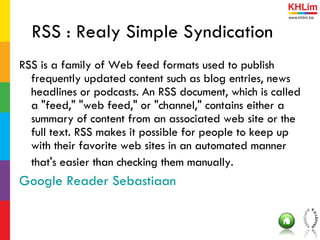 RSS : Realy Simple Syndication <ul><li>RSS is a family of Web feed formats used to publish frequently updated content such...