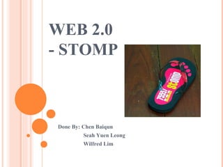 WEB 2.0 - STOMP  Done By: Chen Baiqun Seah Yuen Leong Wilfred Lim 