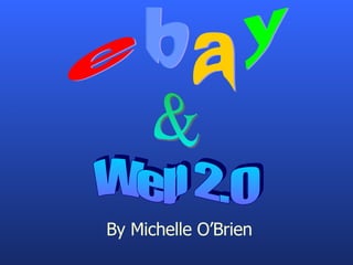 e a y b By Michelle O’Brien Web 2.0 & 