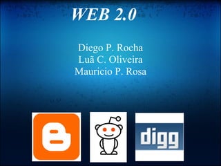 WEB 2.0
Diego P. Rocha
Luã C. Oliveira
Mauricio P. Rosa